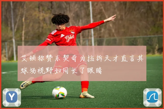 艾顿称赞东契奇为挡拆天才直言其球场视野如同长了眼睛