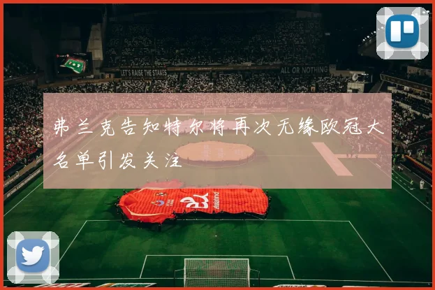弗兰克告知特尔将再次无缘欧冠大名单引发关注