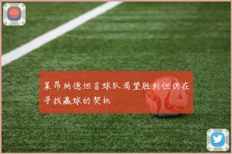 莱昂纳德坦言球队渴望胜利但仍在寻找赢球的契机