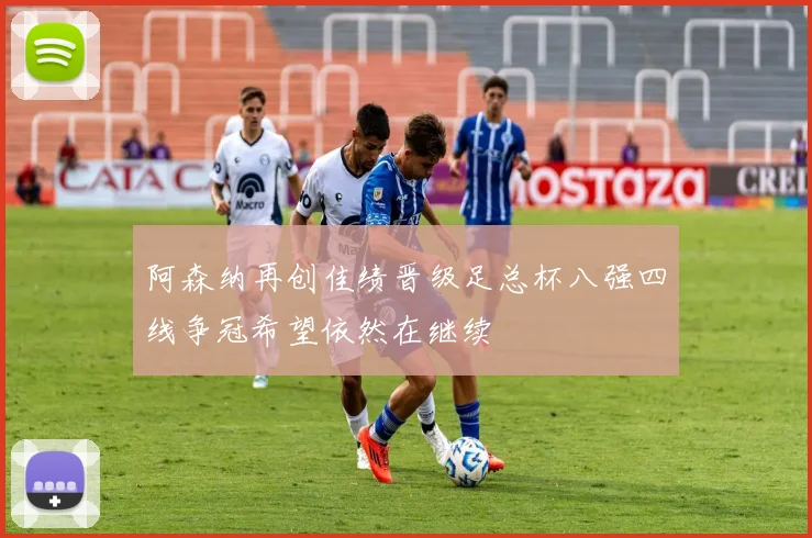 阿森纳再创佳绩晋级足总杯八强四线争冠希望依然在继续