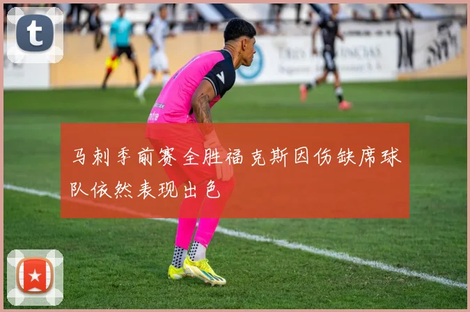 马刺季前赛全胜福克斯因伤缺席球队依然表现出色