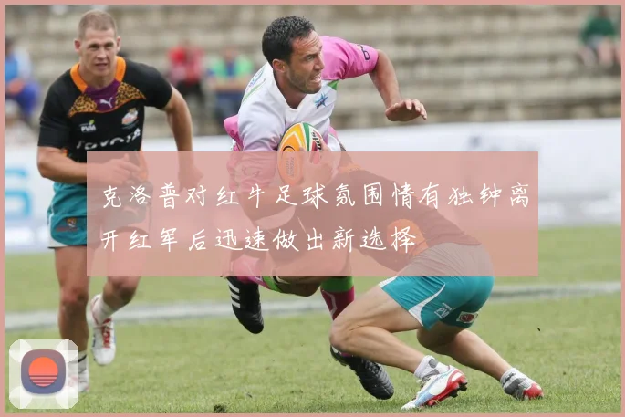 克洛普对红牛足球氛围情有独钟离开红军后迅速做出新选择