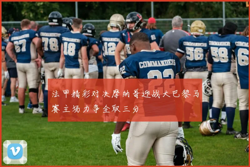 法甲精彩对决摩纳哥迎战大巴黎马赛主场力争全取三分
