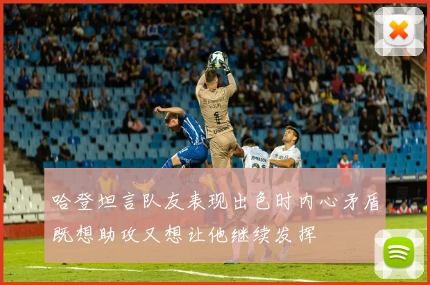 哈登坦言队友表现出色时内心矛盾既想助攻又想让他继续发挥