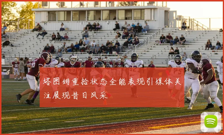 塔图姆重拾状态全能表现引媒体关注展现昔日风采